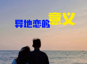 异地恋的经营总结和意义，坚持便可幸福美满
